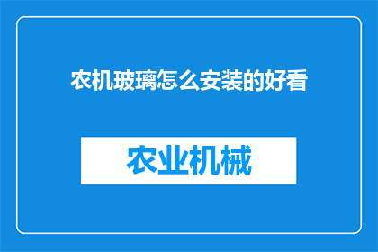 农机玻璃怎么安装的好看(农机玻璃安装技巧：如何让美观与实用兼得？)