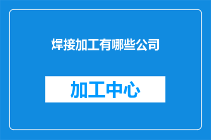 焊接加工有哪些公司(哪些公司提供焊接加工服务？)