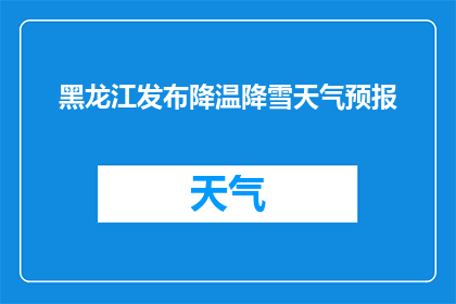 黑龙江发布降温降雪天气预报(黑龙江地区即将遭遇降温降雪天气，您准备好了吗？)