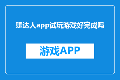 赚达人app试玩游戏好完成吗(赚达人app试玩游戏是否容易完成？)