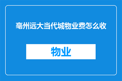 亳州远大当代城物业费怎么收(亳州远大当代城物业费的收取方式是什么？)