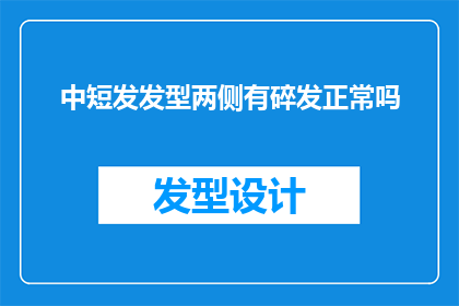 中短发发型两侧有碎发正常吗(中短发发型两侧有碎发是否属于正常现象？)