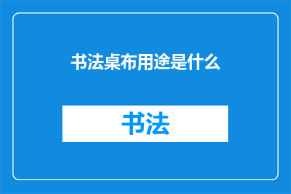 书法桌布用途是什么(书法桌布的用途是什么？)