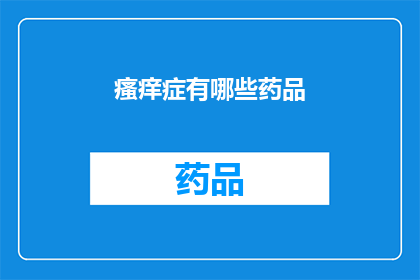 瘙痒症有哪些药品(瘙痒症的药品有哪些？探索治疗瘙痒症的有效药物选择)