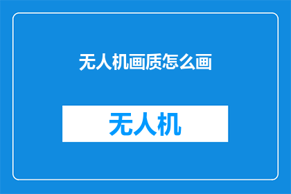 无人机画质怎么画(如何绘制无人机的高清画质？)
