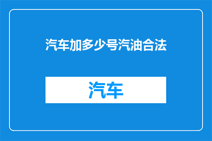 汽车加多少号汽油合法(合法驾驶汽车需要加多少号的汽油？)