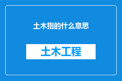 土木指的什么意思(土木一词究竟指代什么？深入探讨土木工程的多维含义)
