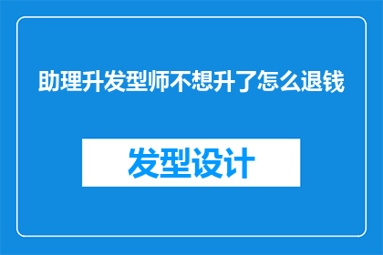 助理升发型师不想升了怎么退钱(面对职业转变的十字路口，如何优雅地退掉晋升为发型师的合同？)