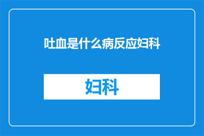 吐血是什么病反应妇科(吐血是什么病反应？妇科疾病中是否包含这种症状？)