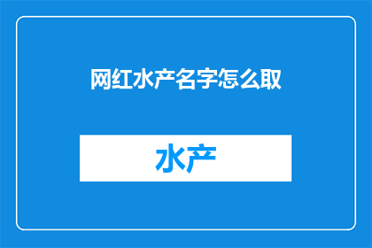 网红水产名字怎么取(如何为网红水产起一个吸引人的名字？)