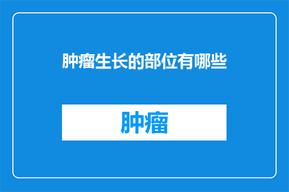 肿瘤生长的部位有哪些(肿瘤生长的部位有哪些？)