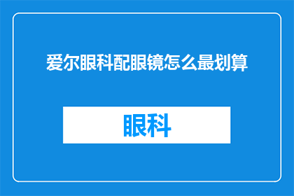 爱尔眼科配眼镜怎么最划算(如何以最经济的方式在爱尔眼科配眼镜？)
