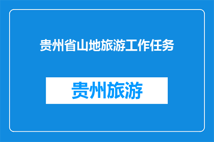 贵州省山地旅游工作任务(贵州省山地旅游工作任务的疑问句长标题：

贵州省在推进山地旅游发展过程中，面临哪些主要任务和挑战？)