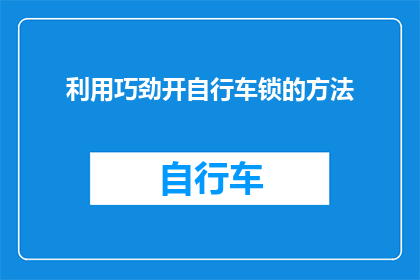 利用巧劲开自行车锁的方法(如何巧妙运用巧劲来解锁自行车锁？)