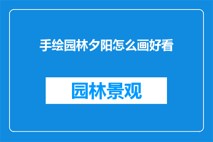 手绘园林夕阳怎么画好看(如何绘制一幅令人赞叹的手绘园林夕阳？)
