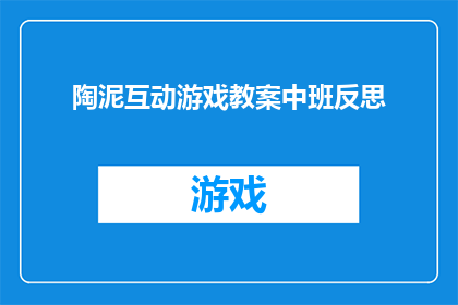 陶泥互动游戏教案中班反思(陶泥互动游戏教案中班反思：如何提升学生参与度和学习效果？)