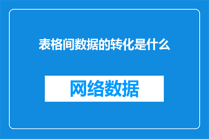 表格间数据的转化是什么(表格间数据转化的实质是什么？)