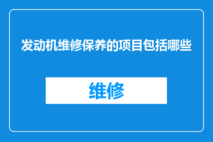 发动机维修保养的项目包括哪些(发动机维修保养项目包括哪些？)