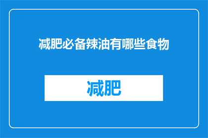 减肥必备辣油有哪些食物(哪些食物是减肥过程中不可或缺的辣油？)