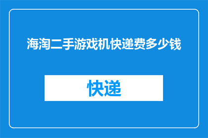 海淘二手游戏机快递费多少钱(海淘二手游戏机，快递费用是多少？)