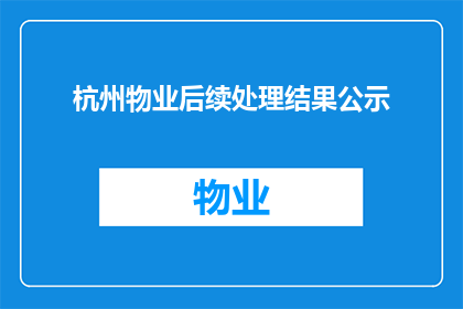杭州物业后续处理结果公示(杭州物业后续处理结果公示：您关心的问题有解答吗？)