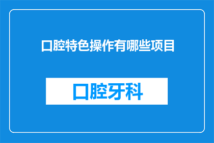 口腔特色操作有哪些项目(口腔特色操作项目有哪些？)
