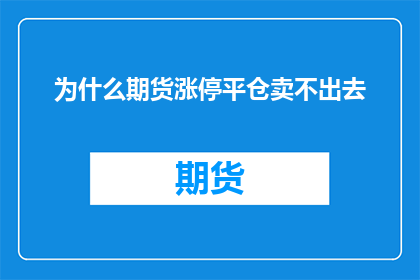 为什么期货涨停平仓卖不出去(为何期货市场在涨停后平仓却难以成交？)