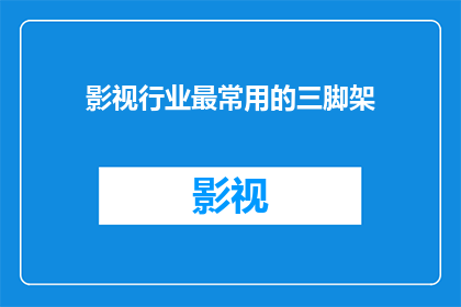 影视行业最常用的三脚架(影视行业为何偏爱三脚架？它究竟有何魔力，让众多摄影师趋之若鹜？)