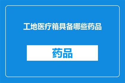 工地医疗箱具备哪些药品(工地医疗箱应配备哪些药品？)