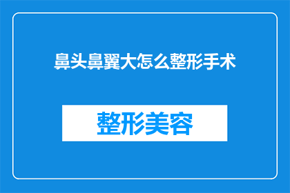 鼻头鼻翼大怎么整形手术(鼻头和鼻翼过大，如何通过整形手术进行改善？)