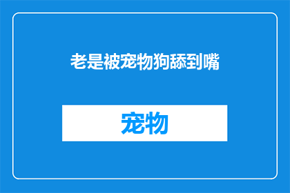 老是被宠物狗舔到嘴(宠物狗的舔舐行为：我们是否总是被它们无意间亲吻？)
