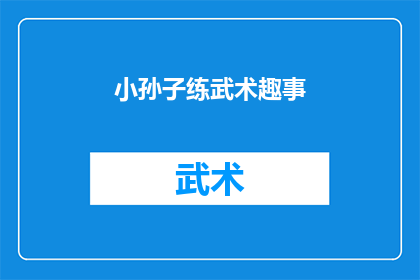 小孙子练武术趣事(小孙子练武术的趣味经历：一段充满欢笑与汗水的成长故事)