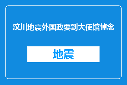 汶川地震外国政要到大使馆悼念(外国政要纷纷前往汶川地震发生地的大使馆，表达对遇难者的哀悼和对灾区人民的慰问)