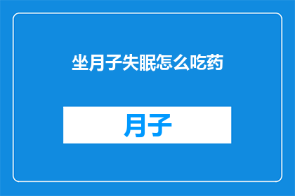 坐月子失眠怎么吃药(坐月子期间失眠，该如何合理用药？)