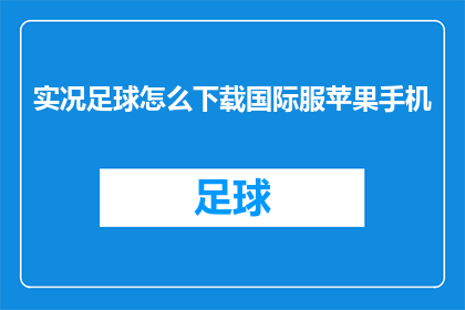 实况足球怎么下载国际服苹果手机(如何下载实况足球国际服，以在苹果手机上体验？)