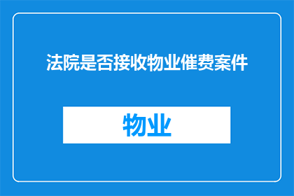 法院是否接收物业催费案件(法院是否负责处理物业催收费用的案件？)