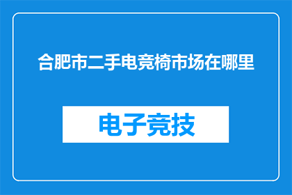 合肥市二手电竞椅市场在哪里(合肥市二手电竞椅市场在哪里？)