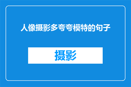 人像摄影多夸夸模特的句子(如何通过人像摄影技巧提升模特的吸引力？)
