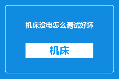 机床没电怎么测试好坏(如何判断机床是否因电力不足而故障？)