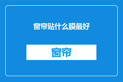 窗帘贴什么膜最好(选择窗帘膜的最佳材质：哪一种膜最适合您的窗户？)