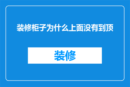 装修柜子为什么上面没有到顶(为什么在装修柜子时，其顶部并未达到天花板？)