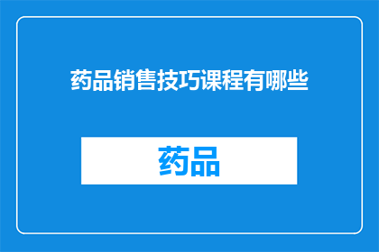 药品销售技巧课程有哪些(疑问句类型的长标题：
哪些课程能提升药品销售技巧？)