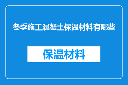 冬季施工混凝土保温材料有哪些(冬季施工中，混凝土保温材料有哪些选择？)