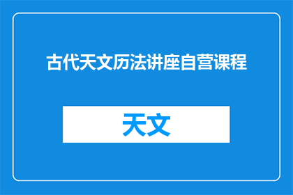 古代天文历法讲座自营课程(古代天文历法：你了解过这些知识吗？)
