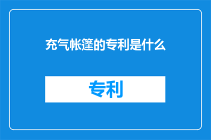 充气帐篷的专利是什么(充气帐篷的专利是什么？)