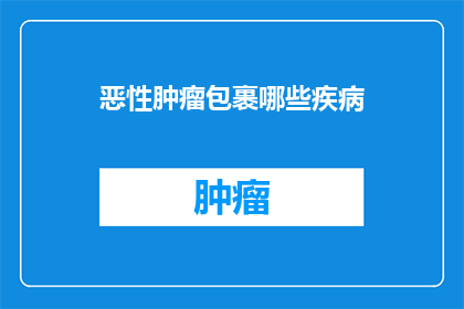 恶性肿瘤包裹哪些疾病(恶性肿瘤是如何影响和包裹其他疾病的？)
