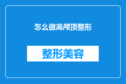 怎么做高颅顶整形(如何实现高颅顶整形？)