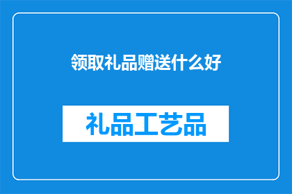 领取礼品赠送什么好(如何挑选合适的礼品以赠送给领取者？)