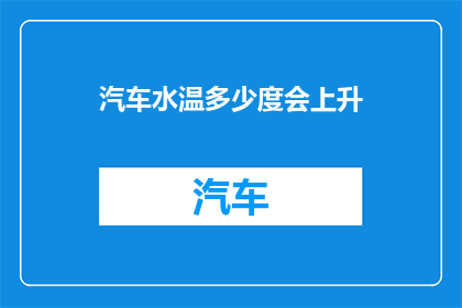 汽车水温多少度会上升(汽车水温升高至何种程度会引发上升？)