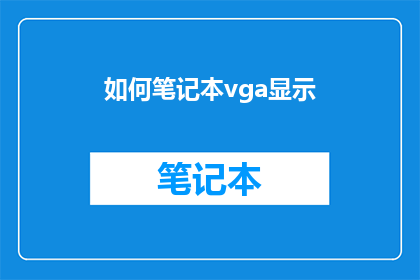 如何笔记本vga显示(如何调整笔记本以实现VGA显示？)